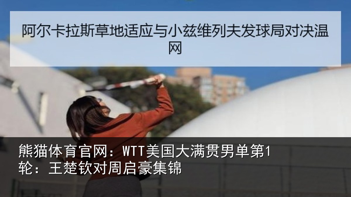熊猫体育官网：WTT美国大满贯男单第1轮：王楚钦对周启豪集锦