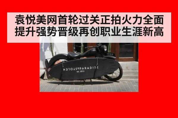 袁悦美网首轮过关正拍火力全面提升强势晋级再创职业生涯新高