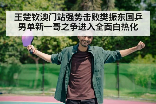 王楚钦澳门站强势击败樊振东国乒男单新一哥之争进入全面白热化
