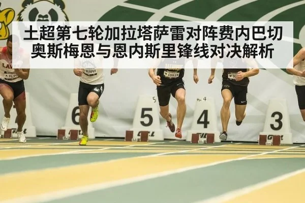 土超第七轮加拉塔萨雷对阵费内巴切奥斯梅恩与恩内斯里锋线对决解析