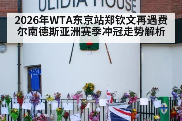 2026年WTA东京站郑钦文再遇费尔南德斯亚洲赛季冲冠走势解析