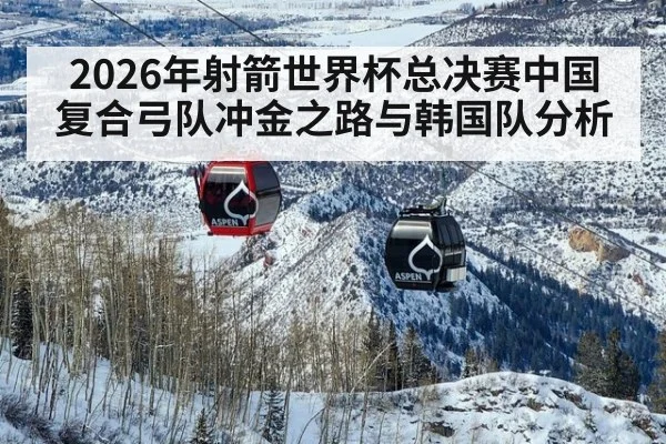2026年射箭世界杯总决赛中国复合弓队冲金之路与韩国队分析